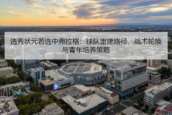 选秀状元若选中弗拉格：球队重建路径、战术轮换与青年培养策略