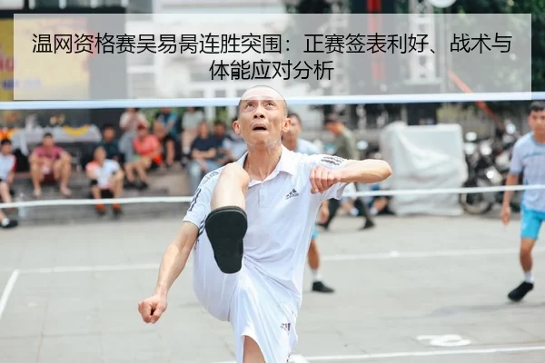 温网资格赛吴易昺连胜突围：正赛签表利好、战术与体能应对分析