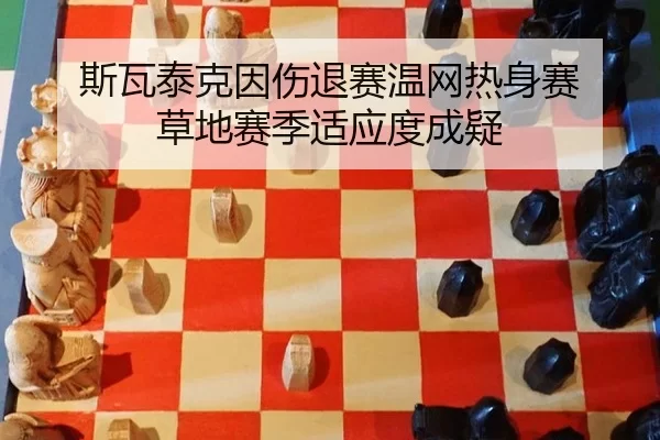 斯瓦泰克因伤退赛温网热身赛 草地赛季适应度成疑