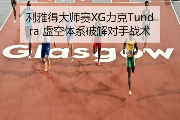 利雅得大师赛XG力克Tundra 虚空体系破解对手战术