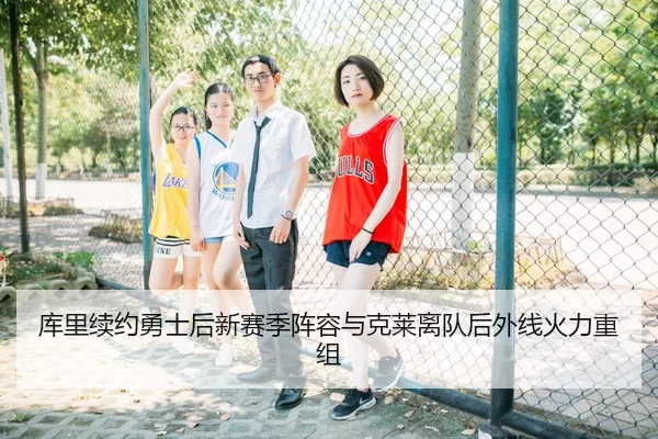库里续约勇士后新赛季阵容与克莱离队后外线火力重组